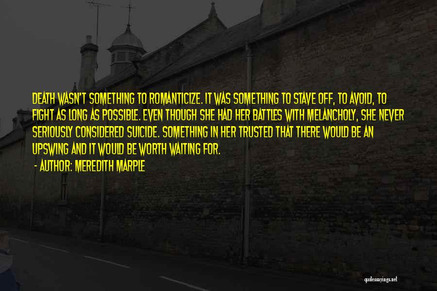 Meredith Marple Quotes: Death Wasn't Something To Romanticize. It Was Something To Stave Off, To Avoid, To Fight As Long As Possible. Even