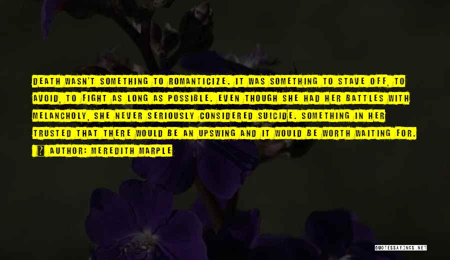 Meredith Marple Quotes: Death Wasn't Something To Romanticize. It Was Something To Stave Off, To Avoid, To Fight As Long As Possible. Even