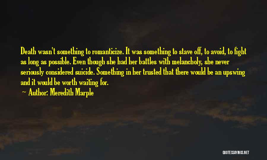 Meredith Marple Quotes: Death Wasn't Something To Romanticize. It Was Something To Stave Off, To Avoid, To Fight As Long As Possible. Even