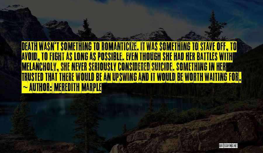 Meredith Marple Quotes: Death Wasn't Something To Romanticize. It Was Something To Stave Off, To Avoid, To Fight As Long As Possible. Even