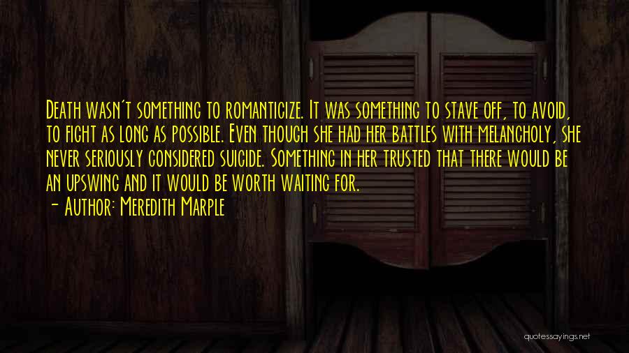 Meredith Marple Quotes: Death Wasn't Something To Romanticize. It Was Something To Stave Off, To Avoid, To Fight As Long As Possible. Even