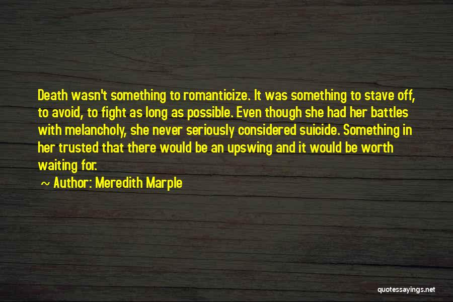 Meredith Marple Quotes: Death Wasn't Something To Romanticize. It Was Something To Stave Off, To Avoid, To Fight As Long As Possible. Even