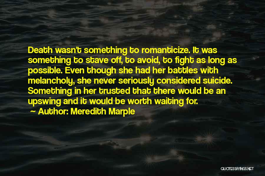 Meredith Marple Quotes: Death Wasn't Something To Romanticize. It Was Something To Stave Off, To Avoid, To Fight As Long As Possible. Even