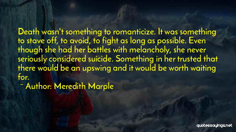 Meredith Marple Quotes: Death Wasn't Something To Romanticize. It Was Something To Stave Off, To Avoid, To Fight As Long As Possible. Even