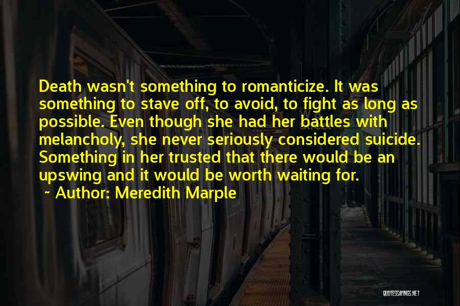 Meredith Marple Quotes: Death Wasn't Something To Romanticize. It Was Something To Stave Off, To Avoid, To Fight As Long As Possible. Even