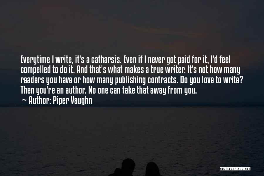 Piper Vaughn Quotes: Everytime I Write, It's A Catharsis. Even If I Never Got Paid For It, I'd Feel Compelled To Do It.