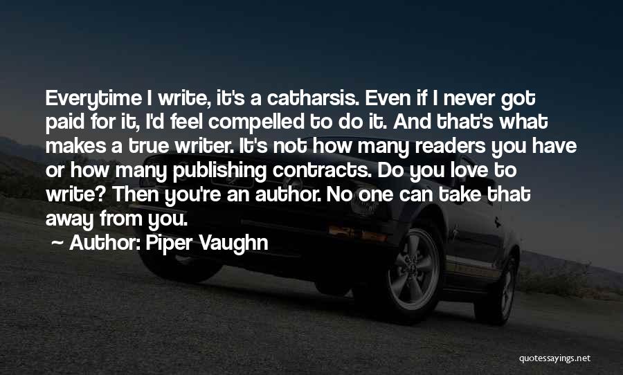 Piper Vaughn Quotes: Everytime I Write, It's A Catharsis. Even If I Never Got Paid For It, I'd Feel Compelled To Do It.