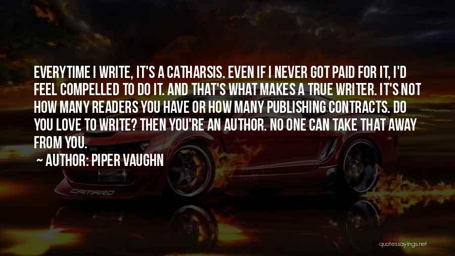 Piper Vaughn Quotes: Everytime I Write, It's A Catharsis. Even If I Never Got Paid For It, I'd Feel Compelled To Do It.