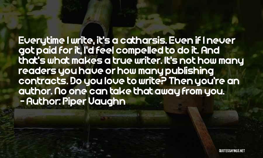 Piper Vaughn Quotes: Everytime I Write, It's A Catharsis. Even If I Never Got Paid For It, I'd Feel Compelled To Do It.