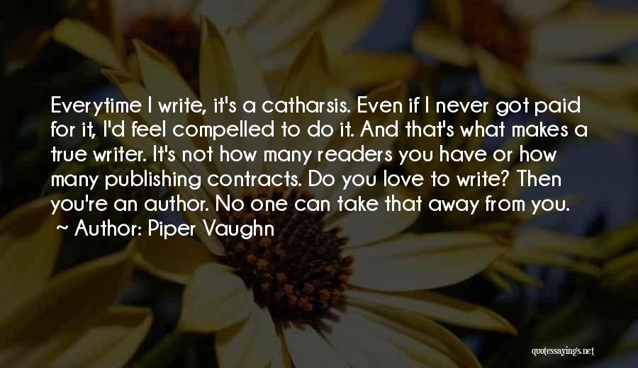 Piper Vaughn Quotes: Everytime I Write, It's A Catharsis. Even If I Never Got Paid For It, I'd Feel Compelled To Do It.