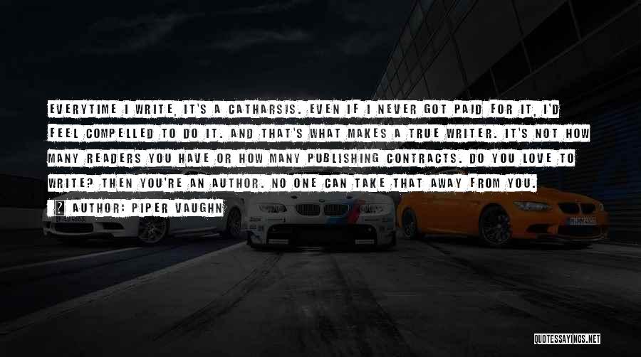 Piper Vaughn Quotes: Everytime I Write, It's A Catharsis. Even If I Never Got Paid For It, I'd Feel Compelled To Do It.