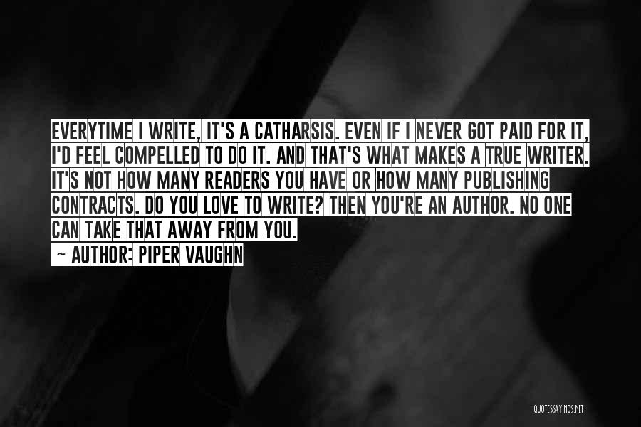 Piper Vaughn Quotes: Everytime I Write, It's A Catharsis. Even If I Never Got Paid For It, I'd Feel Compelled To Do It.