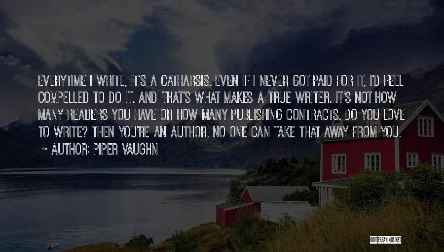 Piper Vaughn Quotes: Everytime I Write, It's A Catharsis. Even If I Never Got Paid For It, I'd Feel Compelled To Do It.