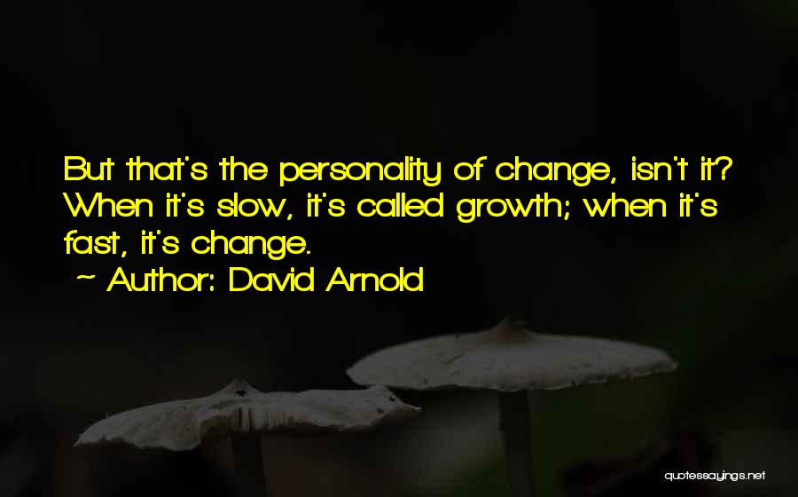 David Arnold Quotes: But That's The Personality Of Change, Isn't It? When It's Slow, It's Called Growth; When It's Fast, It's Change.