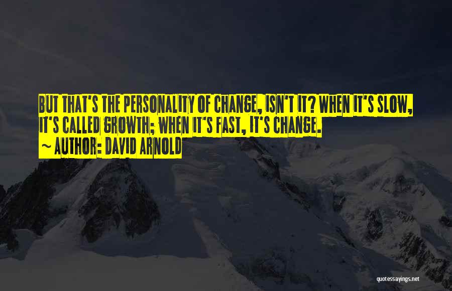 David Arnold Quotes: But That's The Personality Of Change, Isn't It? When It's Slow, It's Called Growth; When It's Fast, It's Change.