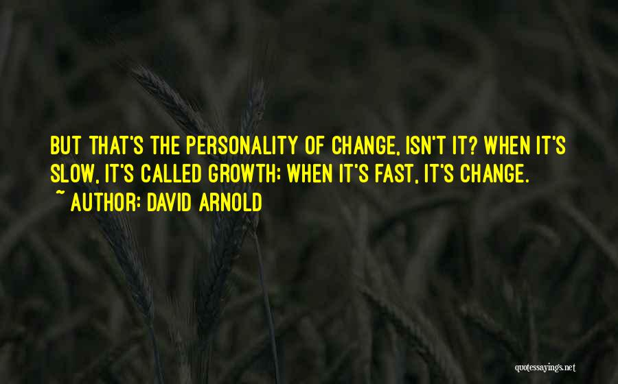 David Arnold Quotes: But That's The Personality Of Change, Isn't It? When It's Slow, It's Called Growth; When It's Fast, It's Change.