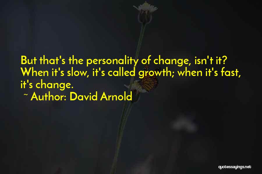 David Arnold Quotes: But That's The Personality Of Change, Isn't It? When It's Slow, It's Called Growth; When It's Fast, It's Change.