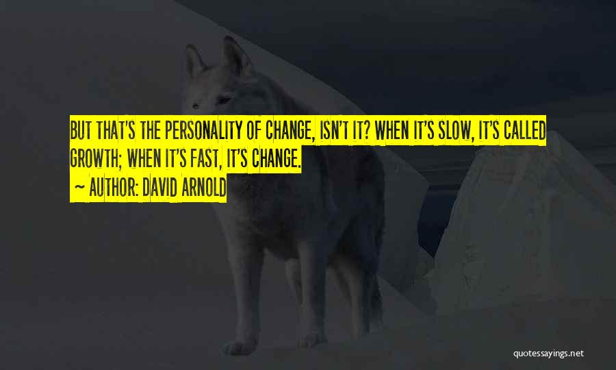 David Arnold Quotes: But That's The Personality Of Change, Isn't It? When It's Slow, It's Called Growth; When It's Fast, It's Change.