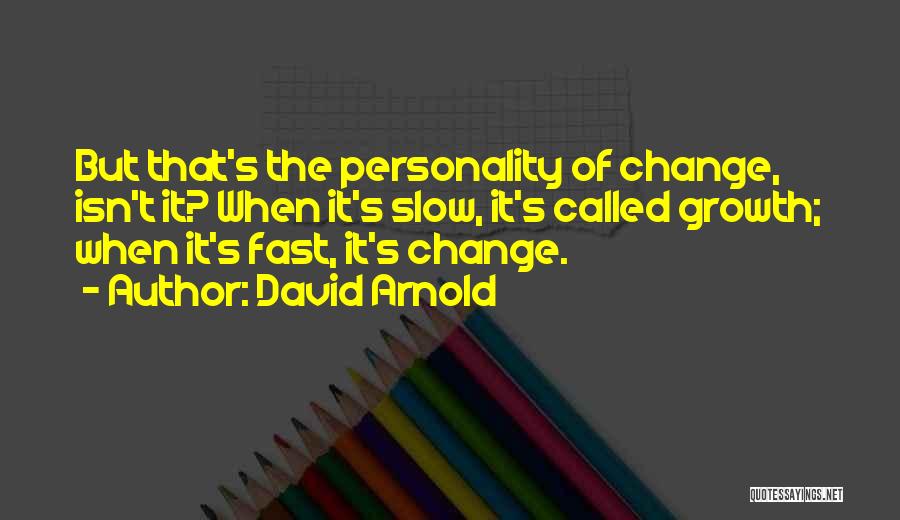 David Arnold Quotes: But That's The Personality Of Change, Isn't It? When It's Slow, It's Called Growth; When It's Fast, It's Change.