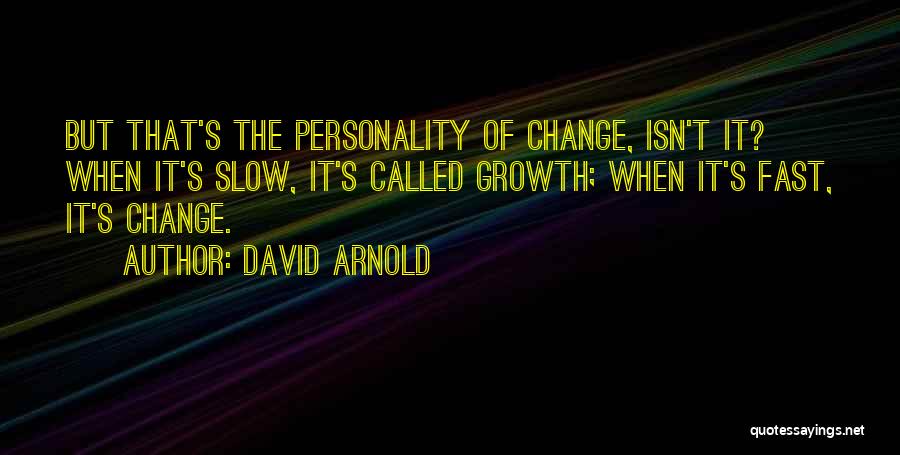 David Arnold Quotes: But That's The Personality Of Change, Isn't It? When It's Slow, It's Called Growth; When It's Fast, It's Change.