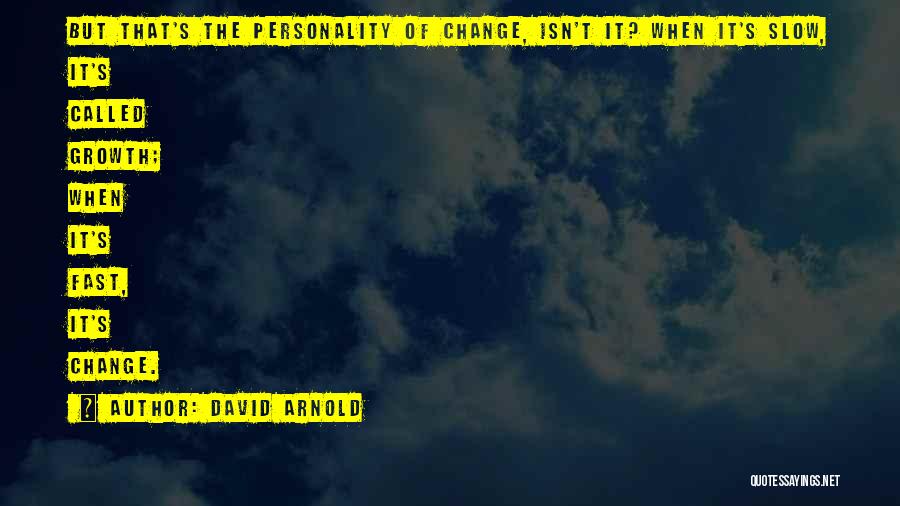 David Arnold Quotes: But That's The Personality Of Change, Isn't It? When It's Slow, It's Called Growth; When It's Fast, It's Change.