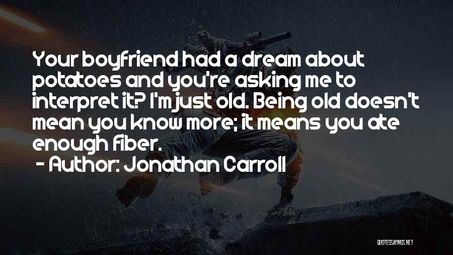 Jonathan Carroll Quotes: Your Boyfriend Had A Dream About Potatoes And You're Asking Me To Interpret It? I'm Just Old. Being Old Doesn't