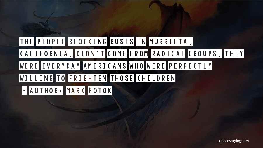 Mark Potok Quotes: The People Blocking Buses In Murrieta, California, Didn't Come From Radical Groups, They Were Everyday Americans Who Were Perfectly Willing