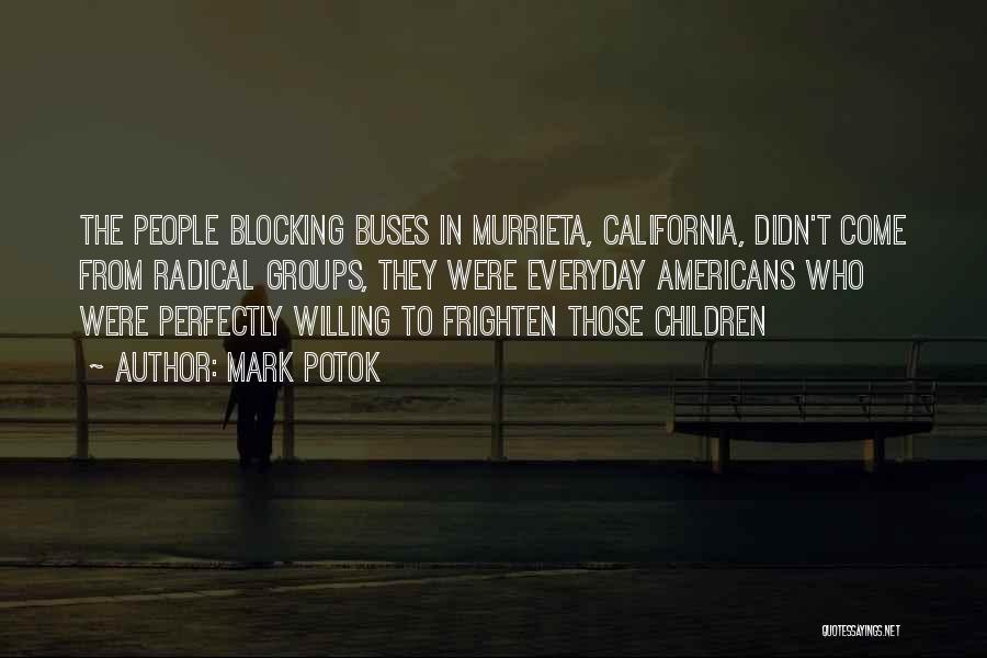 Mark Potok Quotes: The People Blocking Buses In Murrieta, California, Didn't Come From Radical Groups, They Were Everyday Americans Who Were Perfectly Willing