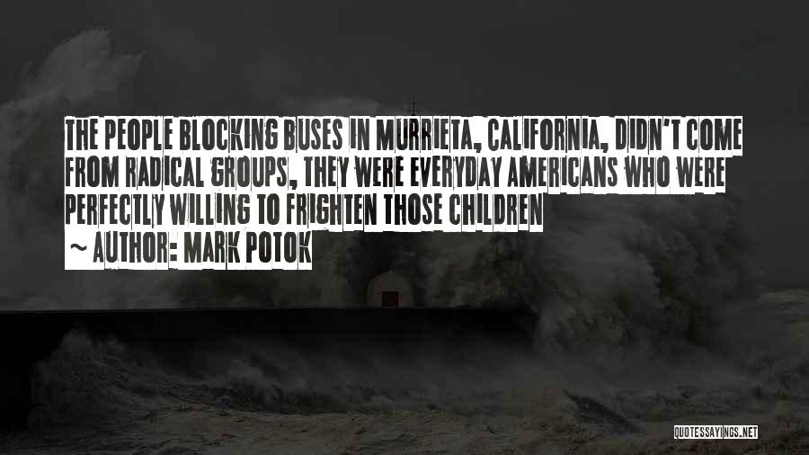 Mark Potok Quotes: The People Blocking Buses In Murrieta, California, Didn't Come From Radical Groups, They Were Everyday Americans Who Were Perfectly Willing
