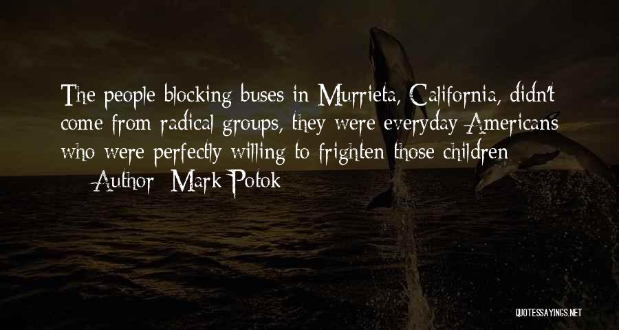 Mark Potok Quotes: The People Blocking Buses In Murrieta, California, Didn't Come From Radical Groups, They Were Everyday Americans Who Were Perfectly Willing