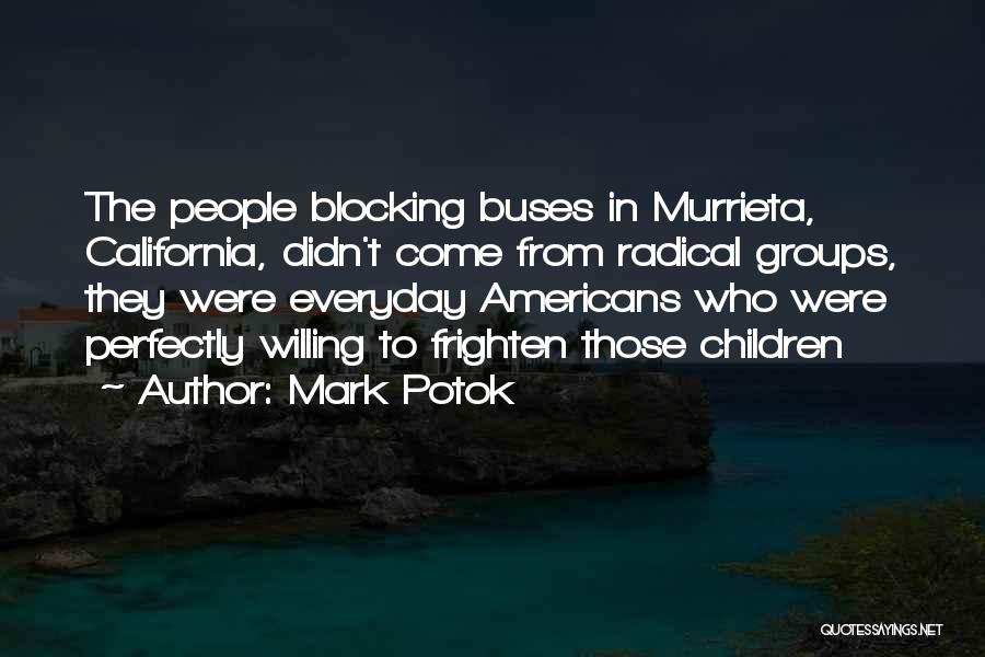 Mark Potok Quotes: The People Blocking Buses In Murrieta, California, Didn't Come From Radical Groups, They Were Everyday Americans Who Were Perfectly Willing