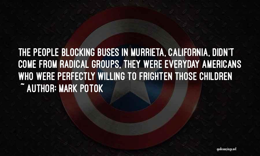 Mark Potok Quotes: The People Blocking Buses In Murrieta, California, Didn't Come From Radical Groups, They Were Everyday Americans Who Were Perfectly Willing
