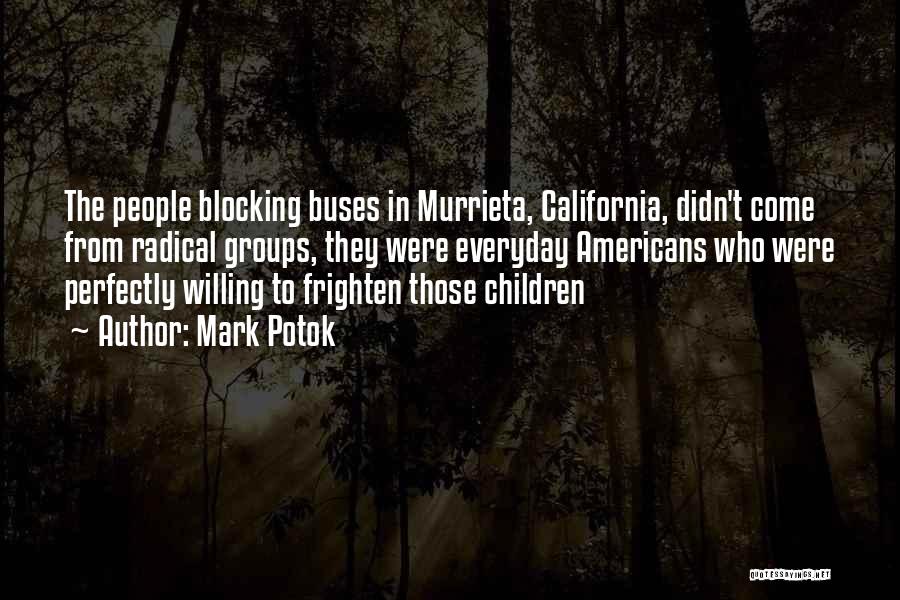 Mark Potok Quotes: The People Blocking Buses In Murrieta, California, Didn't Come From Radical Groups, They Were Everyday Americans Who Were Perfectly Willing