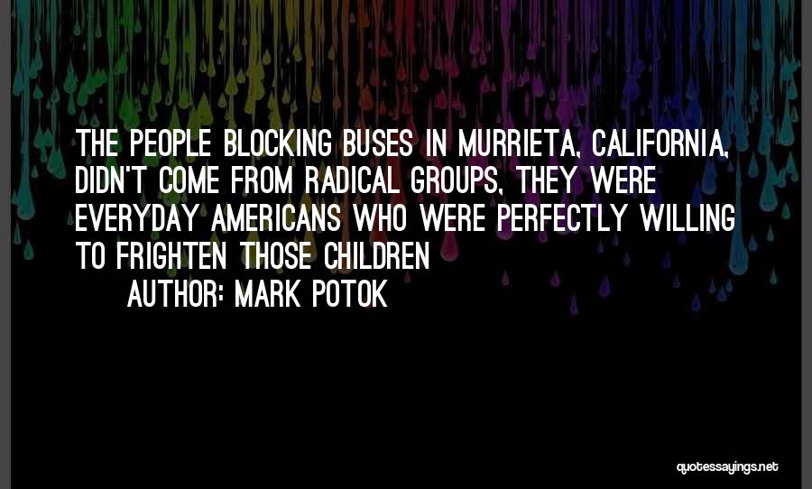 Mark Potok Quotes: The People Blocking Buses In Murrieta, California, Didn't Come From Radical Groups, They Were Everyday Americans Who Were Perfectly Willing