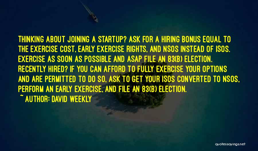 David Weekly Quotes: Thinking About Joining A Startup? Ask For A Hiring Bonus Equal To The Exercise Cost, Early Exercise Rights, And Nsos