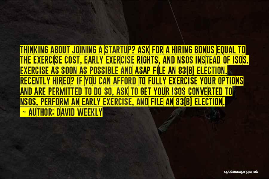 David Weekly Quotes: Thinking About Joining A Startup? Ask For A Hiring Bonus Equal To The Exercise Cost, Early Exercise Rights, And Nsos