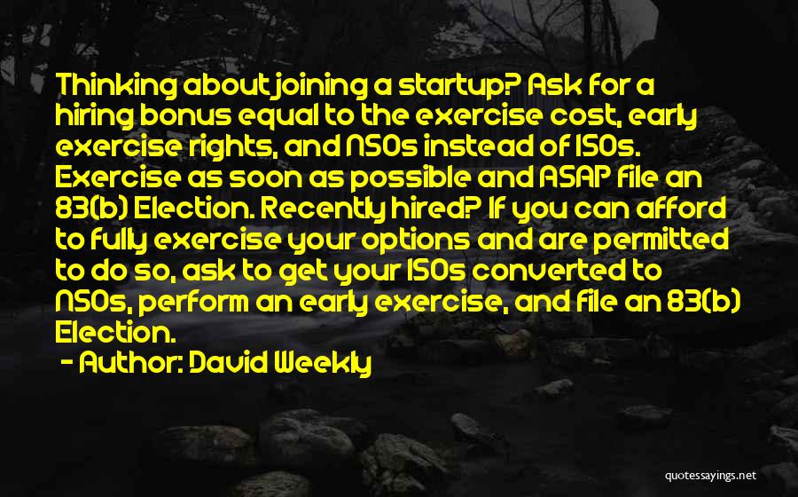 David Weekly Quotes: Thinking About Joining A Startup? Ask For A Hiring Bonus Equal To The Exercise Cost, Early Exercise Rights, And Nsos