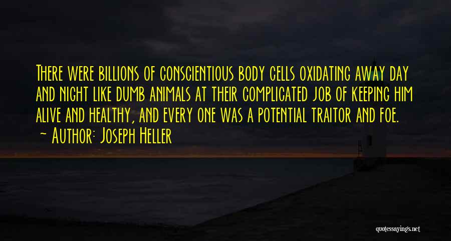 Joseph Heller Quotes: There Were Billions Of Conscientious Body Cells Oxidating Away Day And Night Like Dumb Animals At Their Complicated Job Of