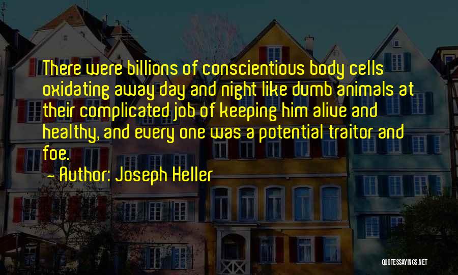 Joseph Heller Quotes: There Were Billions Of Conscientious Body Cells Oxidating Away Day And Night Like Dumb Animals At Their Complicated Job Of