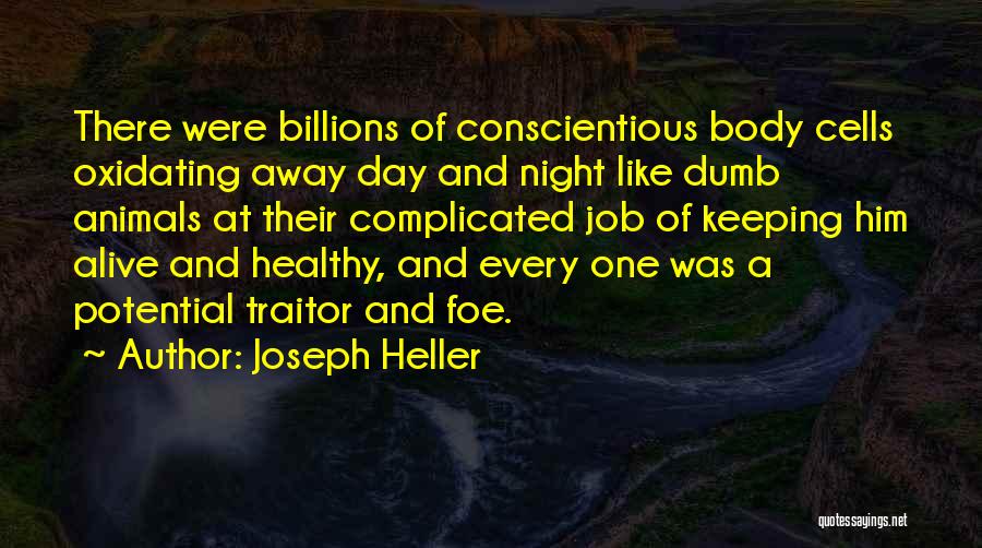 Joseph Heller Quotes: There Were Billions Of Conscientious Body Cells Oxidating Away Day And Night Like Dumb Animals At Their Complicated Job Of