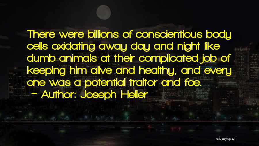 Joseph Heller Quotes: There Were Billions Of Conscientious Body Cells Oxidating Away Day And Night Like Dumb Animals At Their Complicated Job Of