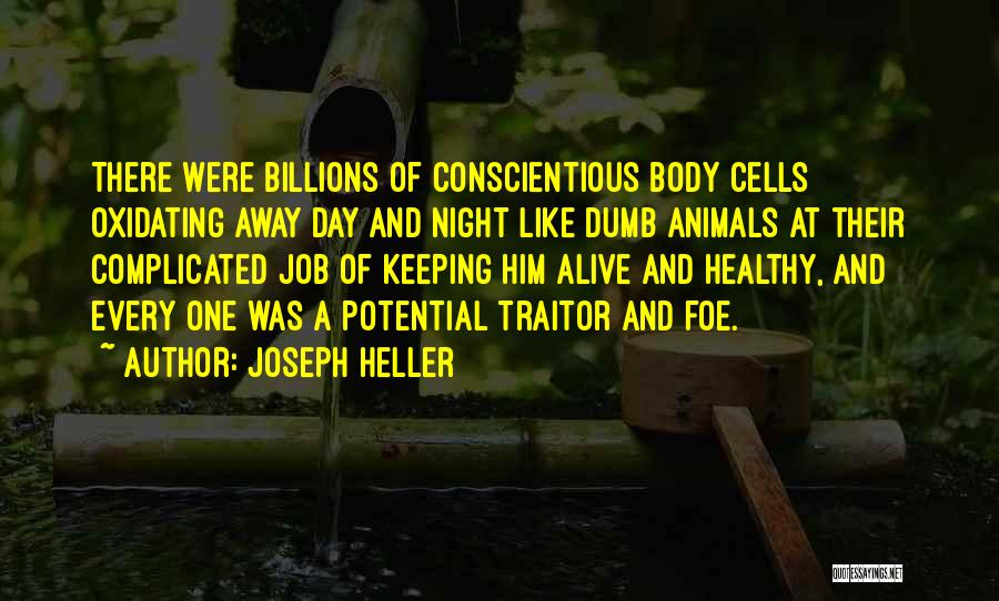 Joseph Heller Quotes: There Were Billions Of Conscientious Body Cells Oxidating Away Day And Night Like Dumb Animals At Their Complicated Job Of