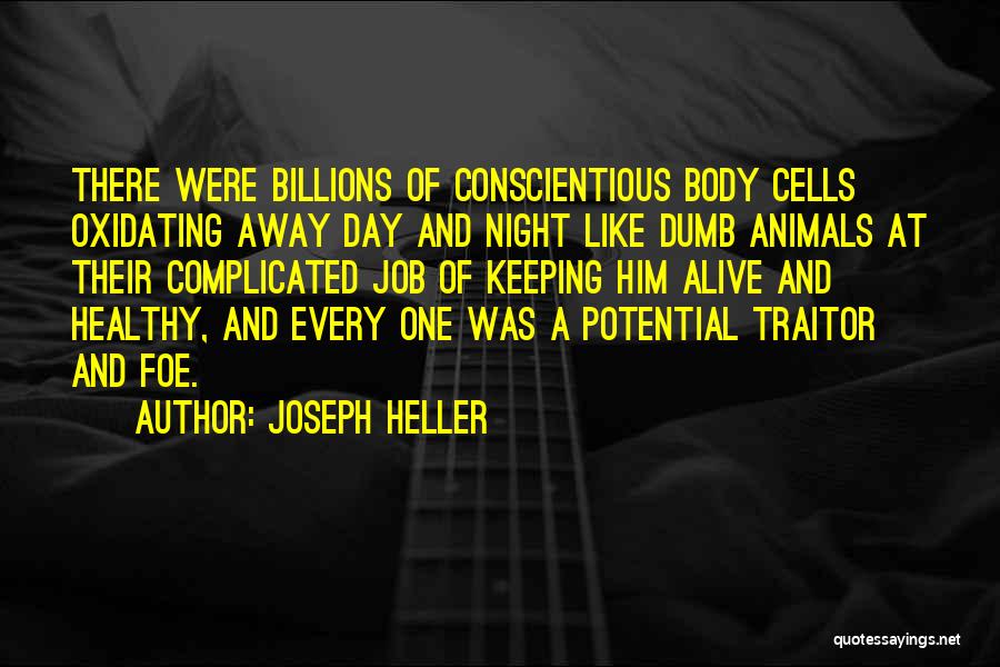 Joseph Heller Quotes: There Were Billions Of Conscientious Body Cells Oxidating Away Day And Night Like Dumb Animals At Their Complicated Job Of