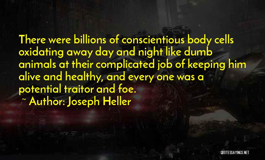 Joseph Heller Quotes: There Were Billions Of Conscientious Body Cells Oxidating Away Day And Night Like Dumb Animals At Their Complicated Job Of