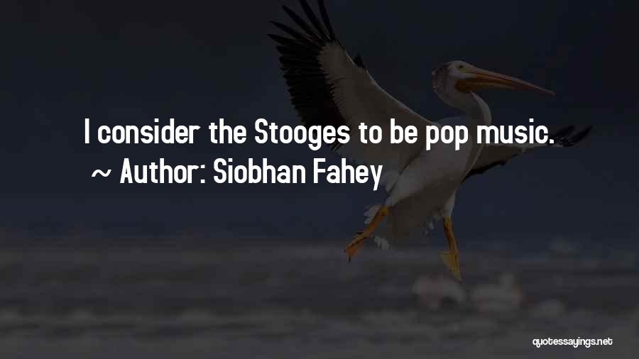 Siobhan Fahey Quotes: I Consider The Stooges To Be Pop Music.