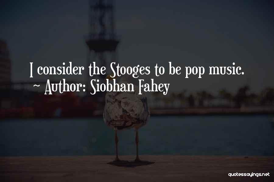 Siobhan Fahey Quotes: I Consider The Stooges To Be Pop Music.