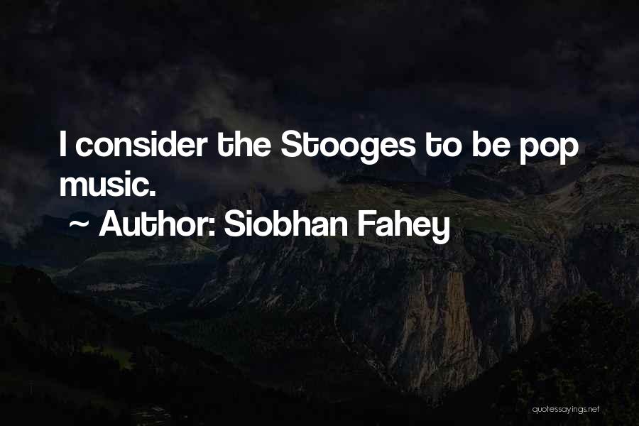 Siobhan Fahey Quotes: I Consider The Stooges To Be Pop Music.
