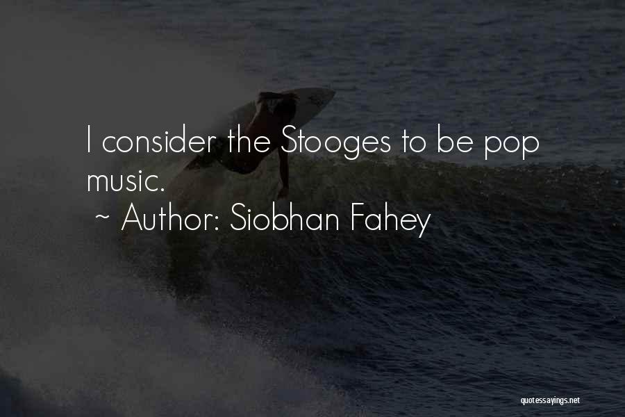 Siobhan Fahey Quotes: I Consider The Stooges To Be Pop Music.