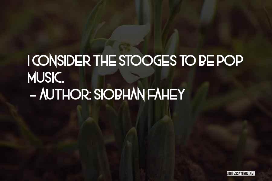 Siobhan Fahey Quotes: I Consider The Stooges To Be Pop Music.
