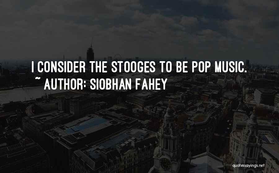 Siobhan Fahey Quotes: I Consider The Stooges To Be Pop Music.